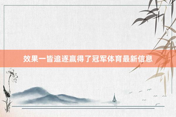 效果一皆追逐赢得了冠军体育最新信息