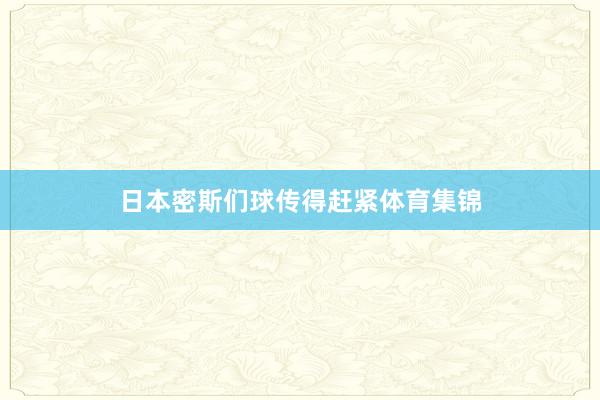 日本密斯们球传得赶紧体育集锦