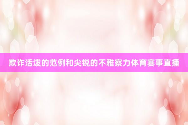 欺诈活泼的范例和尖锐的不雅察力体育赛事直播