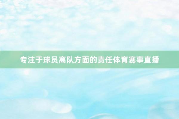 专注于球员离队方面的责任体育赛事直播