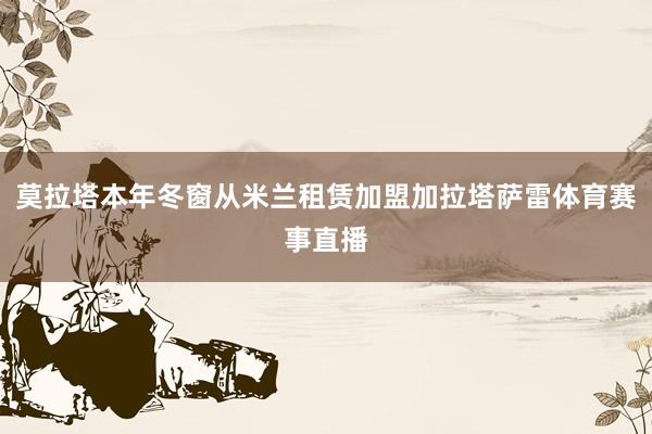 莫拉塔本年冬窗从米兰租赁加盟加拉塔萨雷体育赛事直播