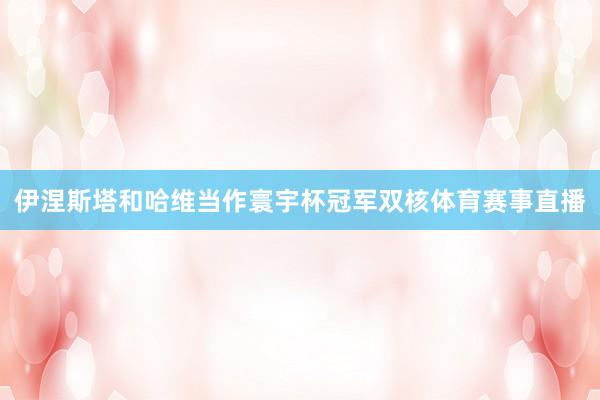 伊涅斯塔和哈维当作寰宇杯冠军双核体育赛事直播