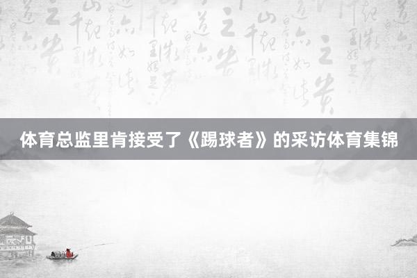 体育总监里肯接受了《踢球者》的采访体育集锦