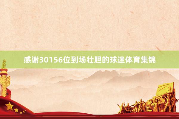 感谢30156位到场壮胆的球迷体育集锦