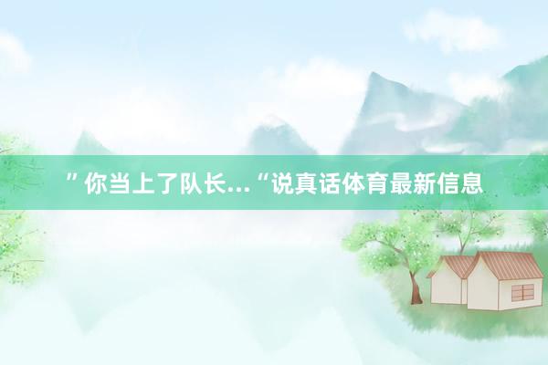 ”你当上了队长...“说真话体育最新信息