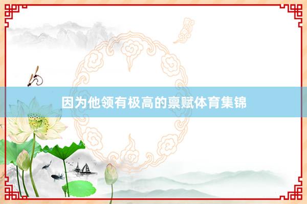 因为他领有极高的禀赋体育集锦