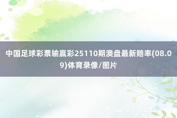 中国足球彩票输赢彩25110期澳盘最新赔率(08.09)体育录像/图片