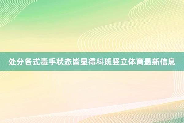 处分各式毒手状态皆显得科班竖立体育最新信息