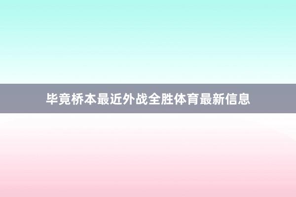 毕竟桥本最近外战全胜体育最新信息