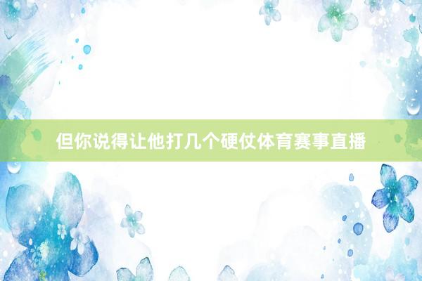 但你说得让他打几个硬仗体育赛事直播