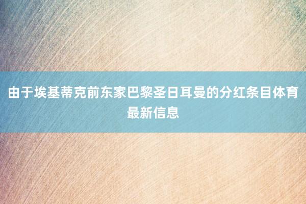 由于埃基蒂克前东家巴黎圣日耳曼的分红条目体育最新信息