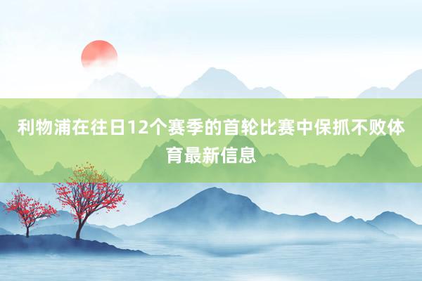 利物浦在往日12个赛季的首轮比赛中保抓不败体育最新信息