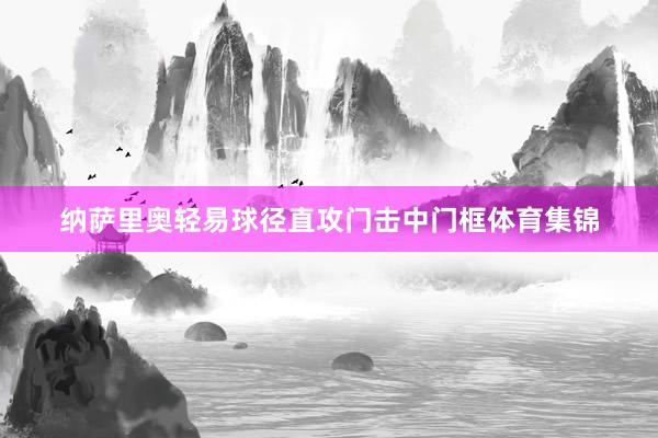 纳萨里奥轻易球径直攻门击中门框体育集锦