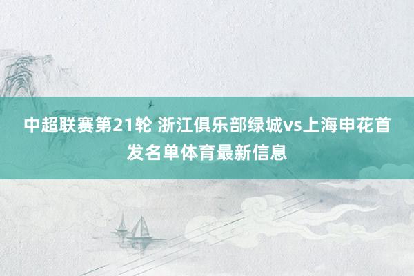 中超联赛第21轮 浙江俱乐部绿城vs上海申花首发名单体育最新信息