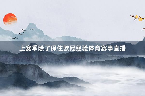 上赛季除了保住欧冠经验体育赛事直播