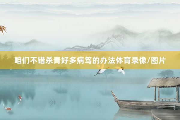 咱们不错杀青好多病笃的办法体育录像/图片