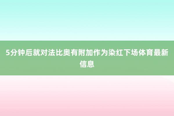 5分钟后就对法比奥有附加作为染红下场体育最新信息