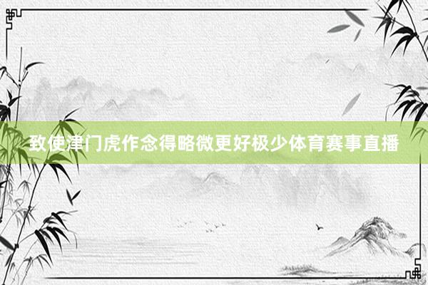 致使津门虎作念得略微更好极少体育赛事直播