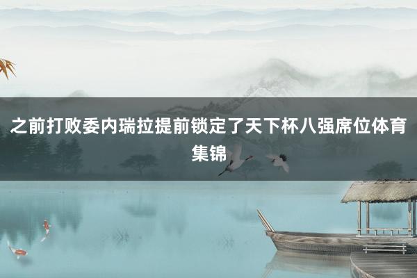 之前打败委内瑞拉提前锁定了天下杯八强席位体育集锦