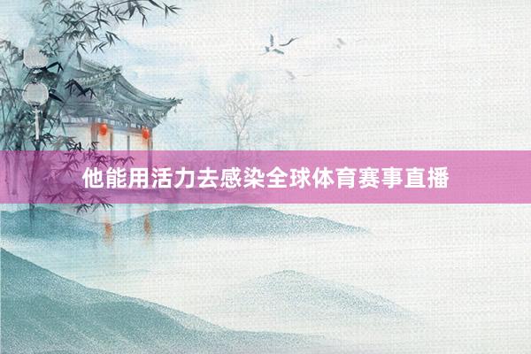 他能用活力去感染全球体育赛事直播