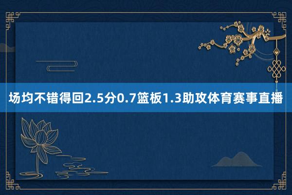 场均不错得回2.5分0.7篮板1.3助攻体育赛事直播