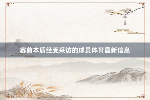赛前本质经受采访的球员体育最新信息