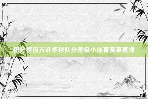 积分榜前方许多球队分差极小体育赛事直播