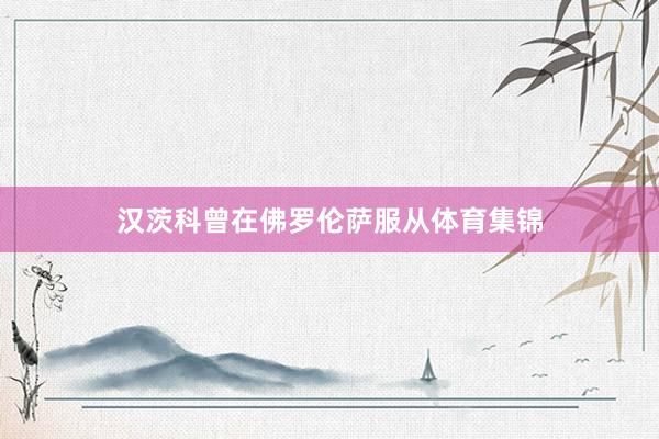 汉茨科曾在佛罗伦萨服从体育集锦