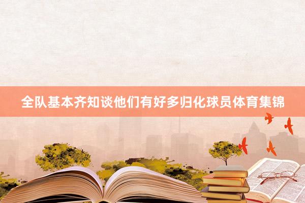 全队基本齐知谈他们有好多归化球员体育集锦