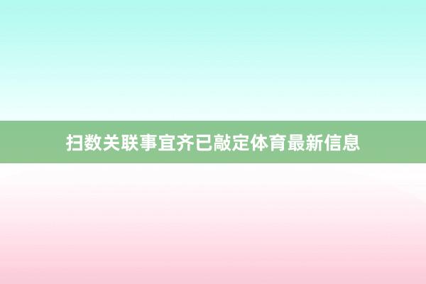 扫数关联事宜齐已敲定体育最新信息