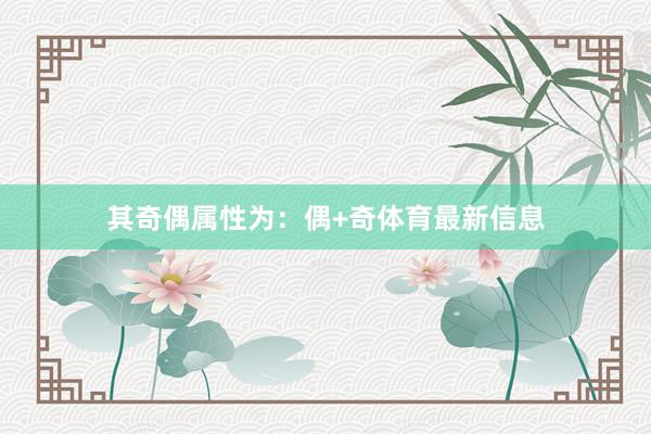 其奇偶属性为：偶+奇体育最新信息