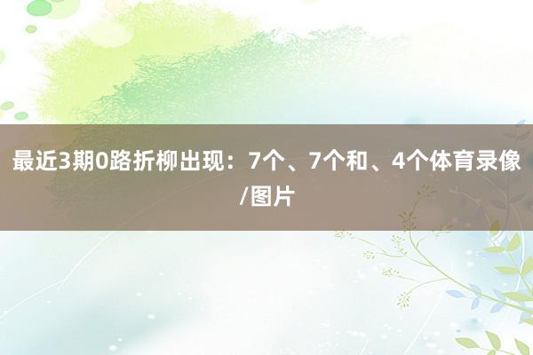 最近3期0路折柳出现：7个、7个和、4个体育录像/图片