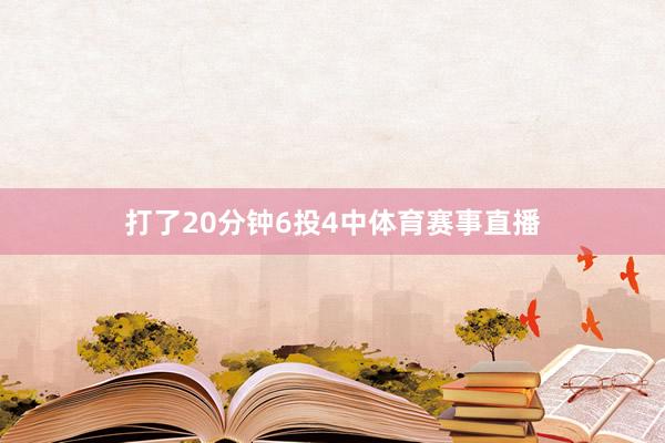 打了20分钟6投4中体育赛事直播