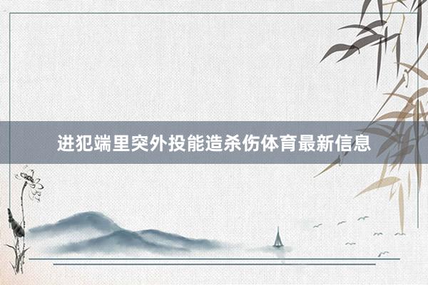 进犯端里突外投能造杀伤体育最新信息