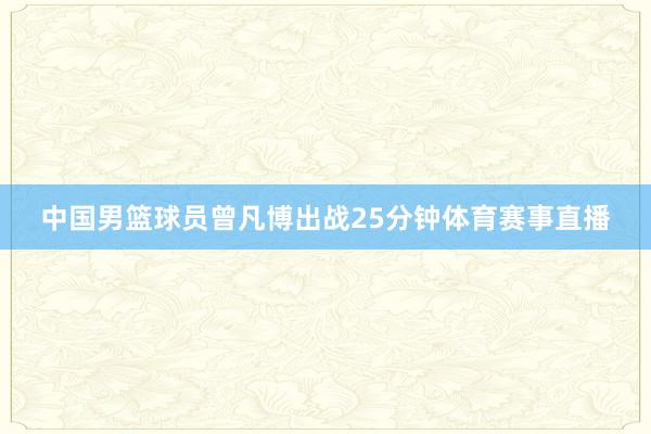 中国男篮球员曾凡博出战25分钟体育赛事直播