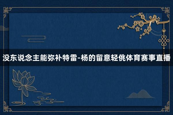 没东说念主能弥补特雷-杨的留意轻佻体育赛事直播