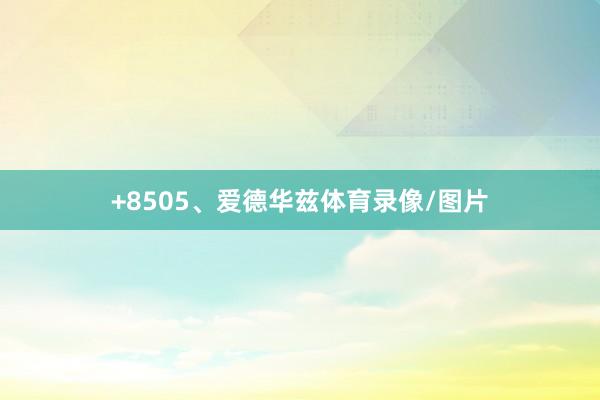 +8505、爱德华兹体育录像/图片