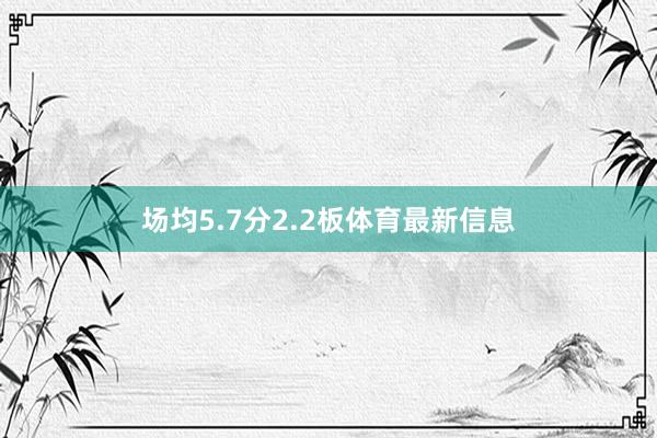 场均5.7分2.2板体育最新信息