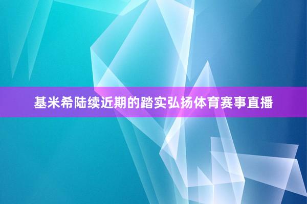 基米希陆续近期的踏实弘扬体育赛事直播