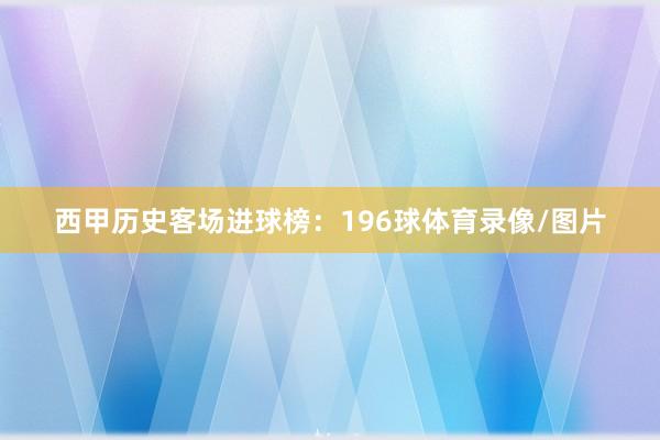 西甲历史客场进球榜：196球体育录像/图片