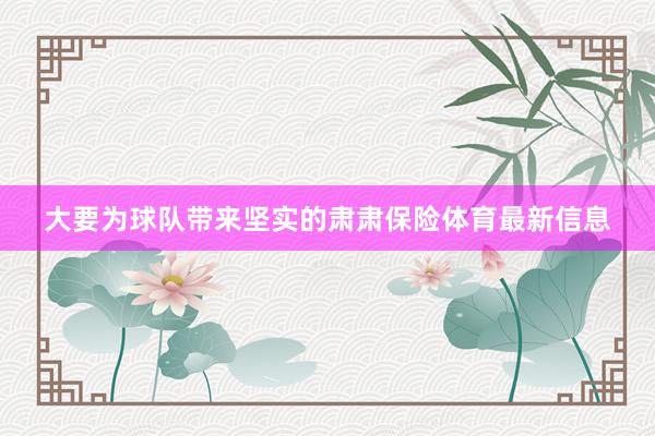 大要为球队带来坚实的肃肃保险体育最新信息