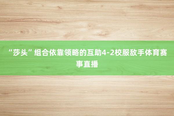 “莎头”组合依靠领略的互助4-2校服敌手体育赛事直播