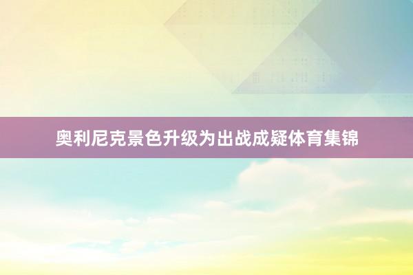 奥利尼克景色升级为出战成疑体育集锦