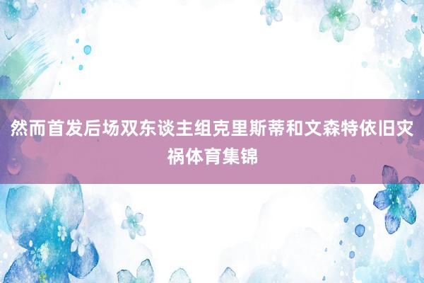 然而首发后场双东谈主组克里斯蒂和文森特依旧灾祸体育集锦