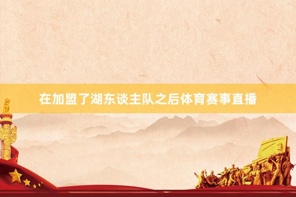 在加盟了湖东谈主队之后体育赛事直播
