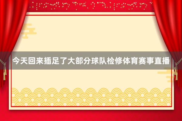 今天回来插足了大部分球队检修体育赛事直播