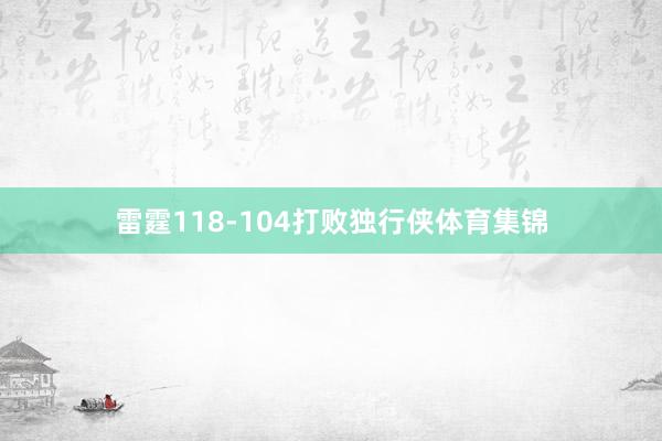 雷霆118-104打败独行侠体育集锦