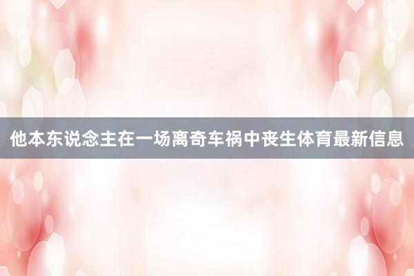 他本东说念主在一场离奇车祸中丧生体育最新信息