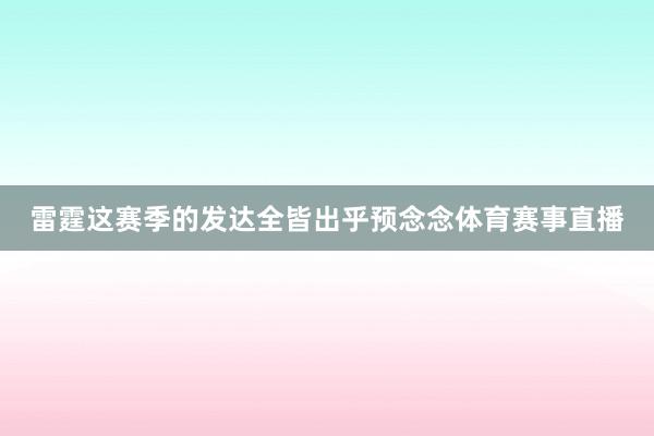 雷霆这赛季的发达全皆出乎预念念体育赛事直播