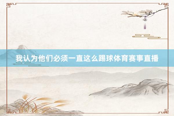 我认为他们必须一直这么踢球体育赛事直播